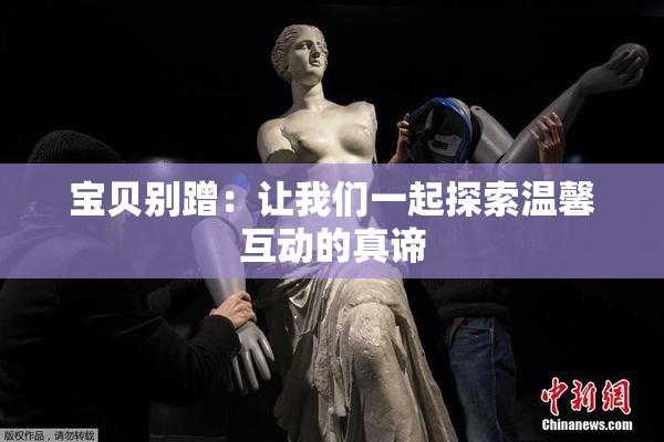 宝贝别蹭：让我们一起探索温馨互动的真谛