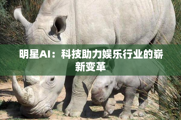 明星AI：科技助力娱乐行业的崭新变革
