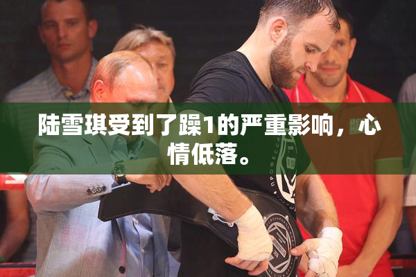 陆雪琪受到了躁1的严重影响，心情低落。