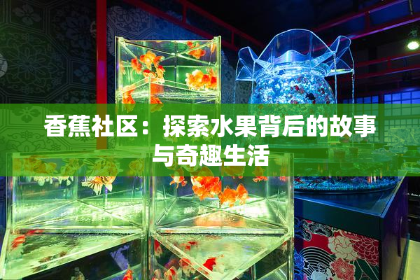 香蕉社区：探索水果背后的故事与奇趣生活