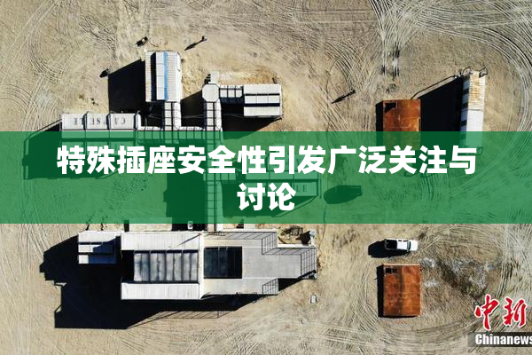 特殊插座安全性引发广泛关注与讨论