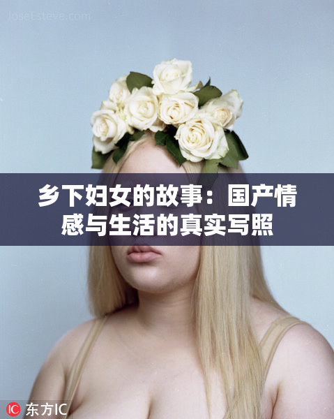 乡下妇女的故事：国产情感与生活的真实写照
