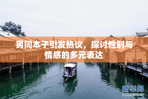 男同本子引发热议，探讨性别与情感的多元表达
