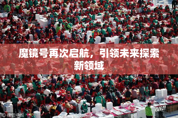 魔镜号再次启航，引领未来探索新领域