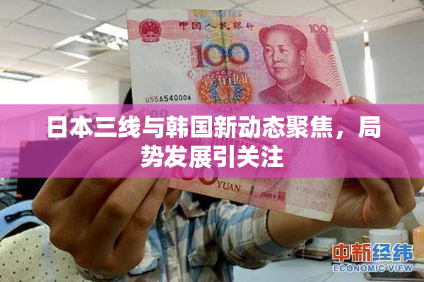 日本三线与韩国新动态聚焦，局势发展引关注