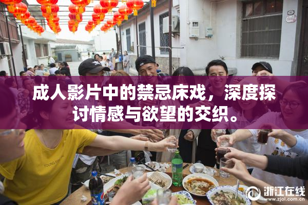 成人影片中的禁忌床戏，深度探讨情感与欲望的交织。