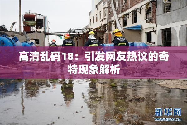 高清乱码18：引发网友热议的奇特现象解析