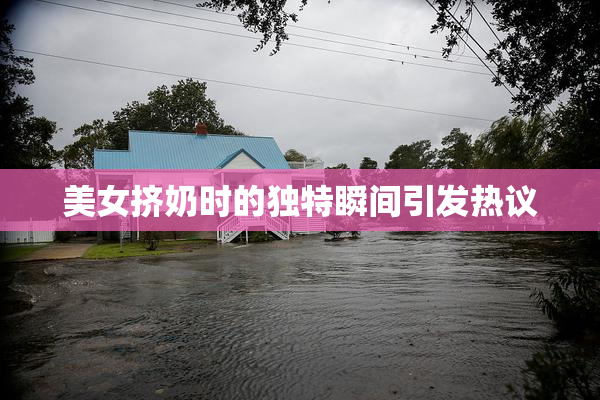 美女挤奶时的独特瞬间引发热议