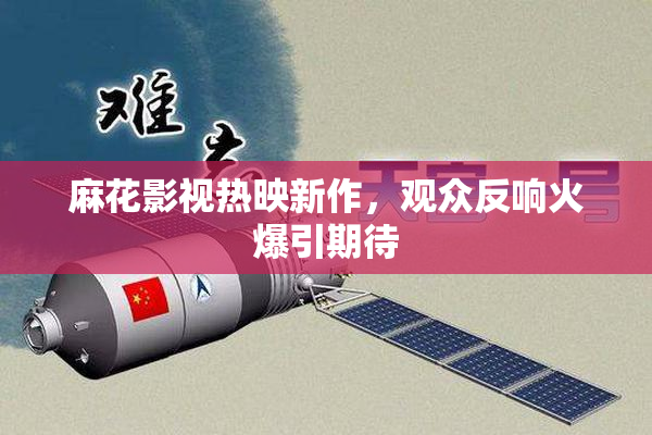 麻花影视热映新作，观众反响火爆引期待