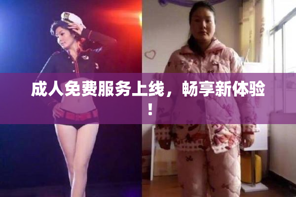 成人免费服务上线，畅享新体验！
