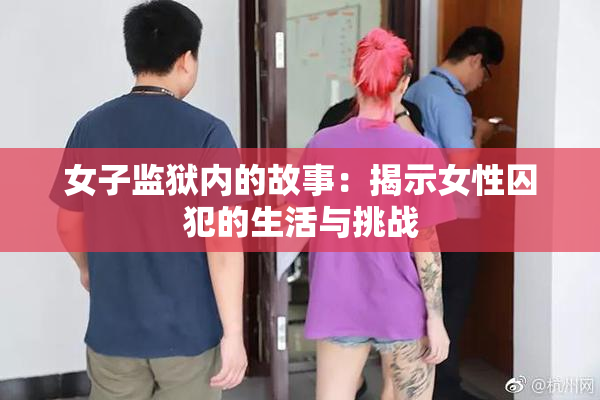 女子监狱内的故事：揭示女性囚犯的生活与挑战