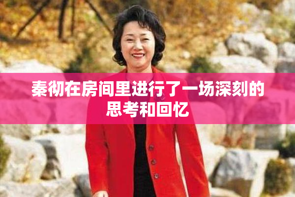 秦彻在房间里进行了一场深刻的思考和回忆