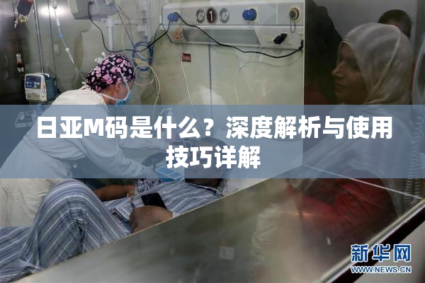 日亚M码是什么？深度解析与使用技巧详解