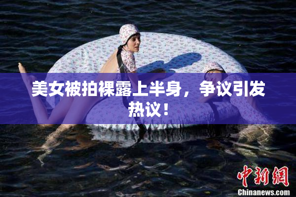 美女被拍裸露上半身，争议引发热议！