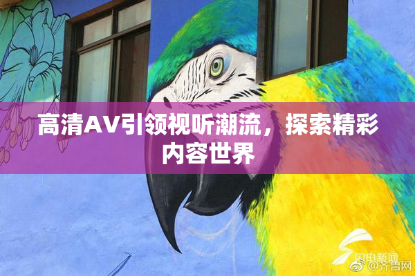 高清AV引领视听潮流，探索精彩内容世界