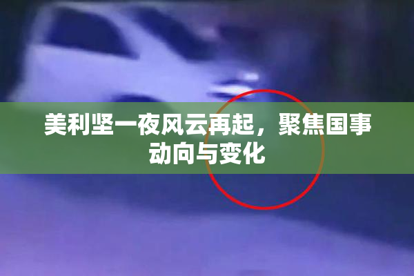 美利坚一夜风云再起，聚焦国事动向与变化