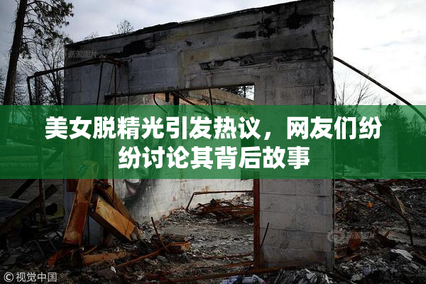 美女脱精光引发热议，网友们纷纷讨论其背后故事
