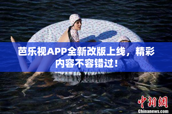 芭乐视APP全新改版上线，精彩内容不容错过！