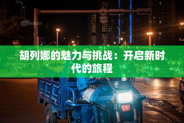 胡列娜的魅力与挑战：开启新时代的旅程