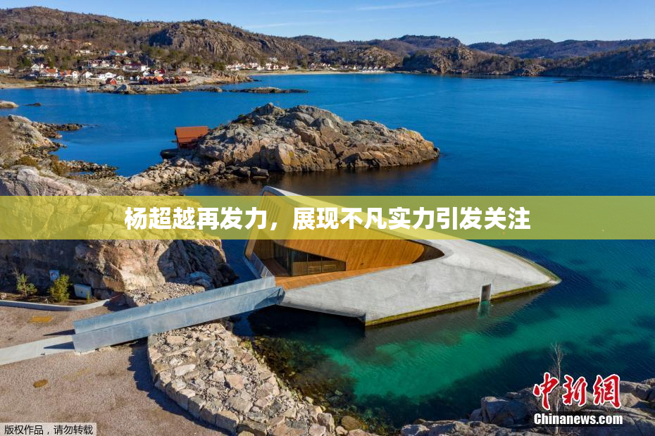 杨超越再发力，展现不凡实力引发关注