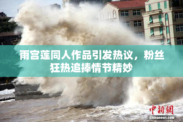 雨宫莲同人作品引发热议，粉丝狂热追捧情节精妙