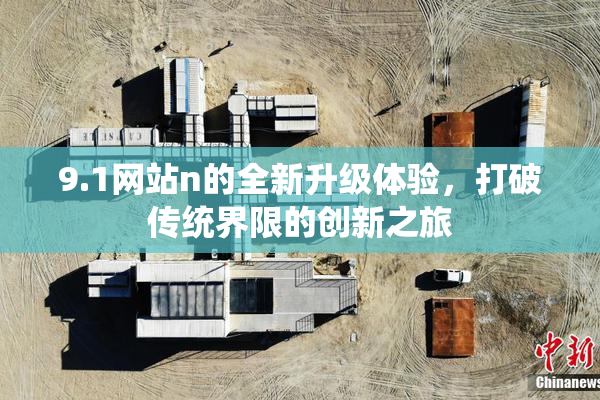 9.1网站n的全新升级体验，打破传统界限的创新之旅