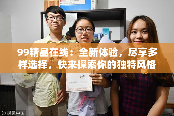 99精品在线：全新体验，尽享多样选择，快来探索你的独特风格！