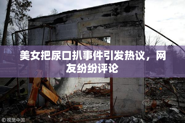 美女把尿口扒事件引发热议，网友纷纷评论