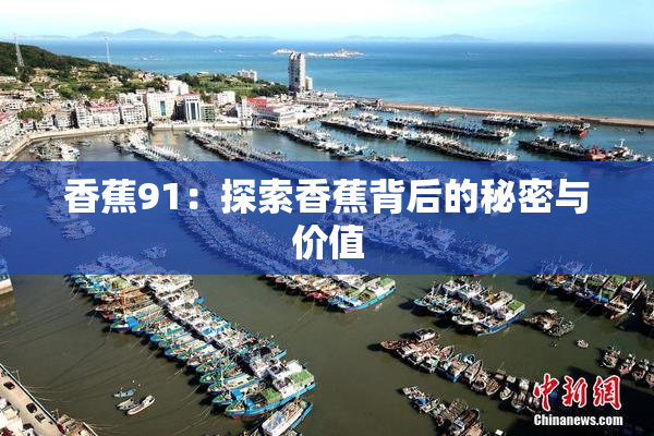 香蕉91：探索香蕉背后的秘密与价值