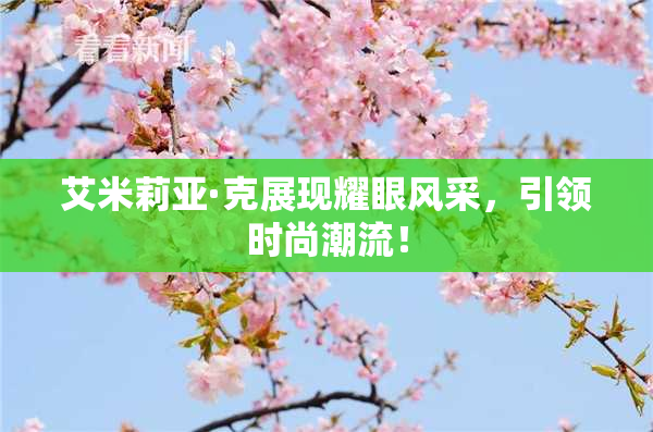 艾米莉亚·克展现耀眼风采，引领时尚潮流！