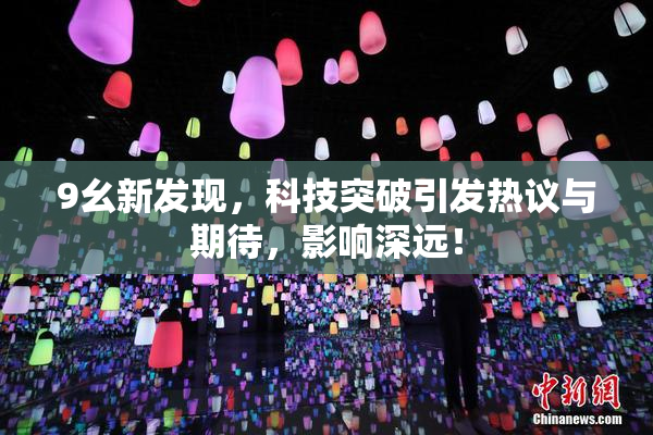 9幺新发现，科技突破引发热议与期待，影响深远！