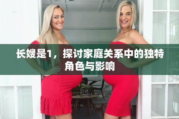 长嫂是1，探讨家庭关系中的独特角色与影响