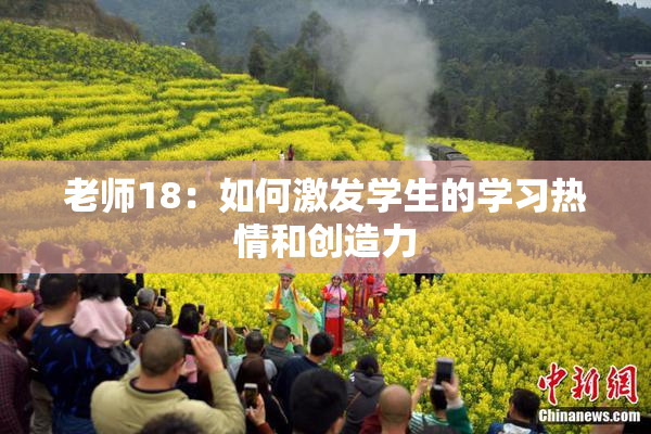 老师18：如何激发学生的学习热情和创造力