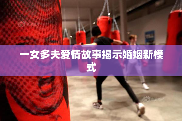 一女多夫爱情故事揭示婚姻新模式
