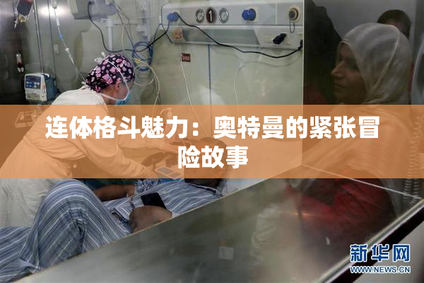 连体格斗魅力：奥特曼的紧张冒险故事
