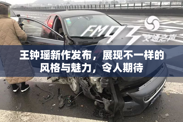 王钟瑶新作发布，展现不一样的风格与魅力，令人期待