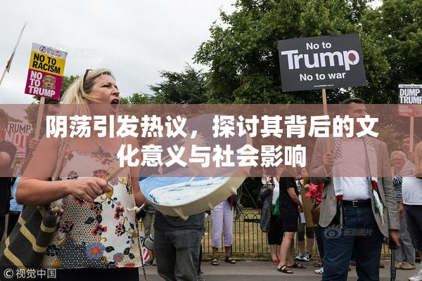 阴荡引发热议，探讨其背后的文化意义与社会影响