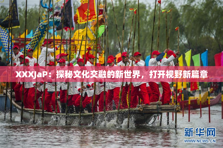 XXXJaP：探秘文化交融的新世界，打开视野新篇章