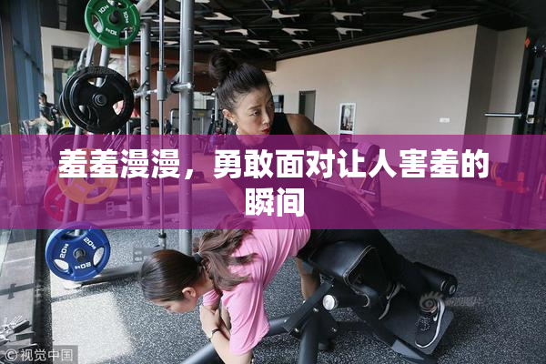 羞羞漫漫，勇敢面对让人害羞的瞬间