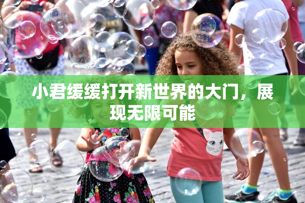 小君缓缓打开新世界的大门，展现无限可能