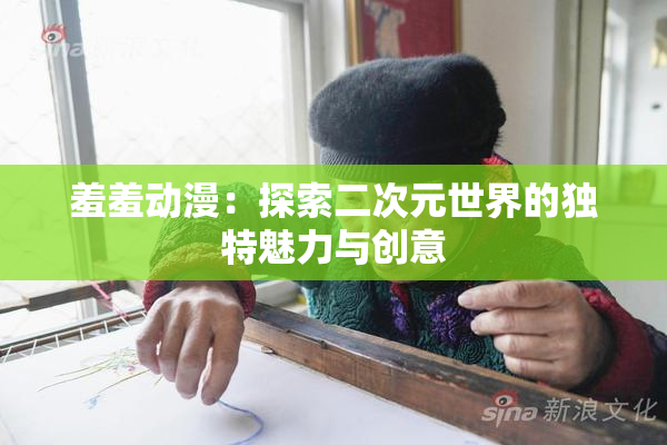 羞羞动漫：探索二次元世界的独特魅力与创意