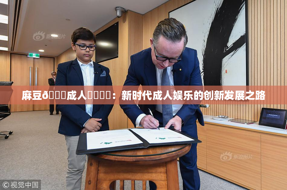麻豆🔞成人❌‌❌‌：新时代成人娱乐的创新发展之路