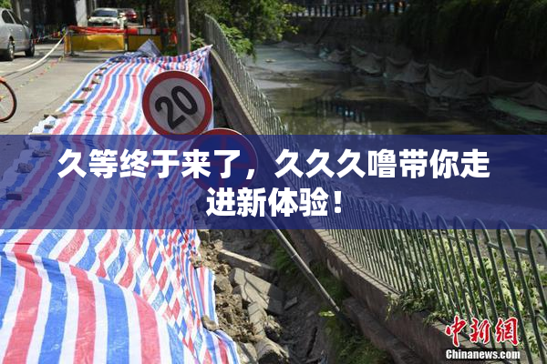 久等终于来了，久久久噜带你走进新体验！