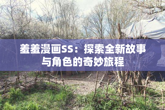 羞羞漫画SS：探索全新故事与角色的奇妙旅程