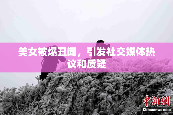 美女被爆丑闻，引发社交媒体热议和质疑