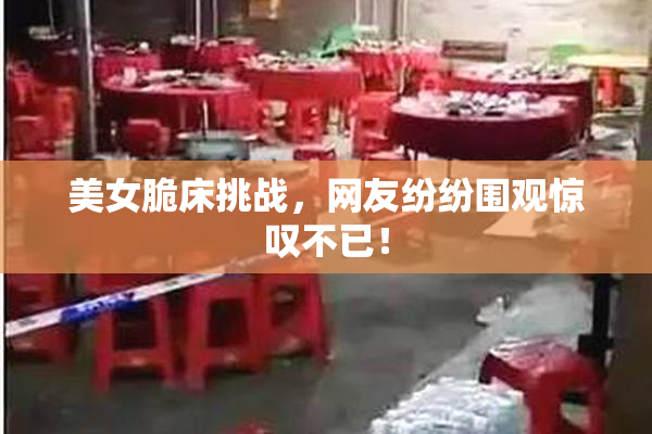 美女脆床挑战，网友纷纷围观惊叹不已！