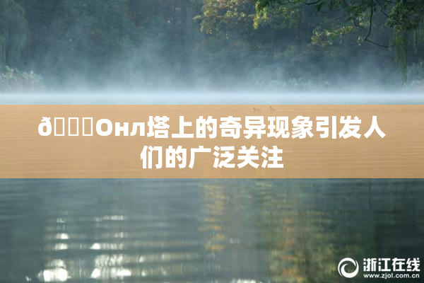 🐔Oнл塔上的奇异现象引发人们的广泛关注