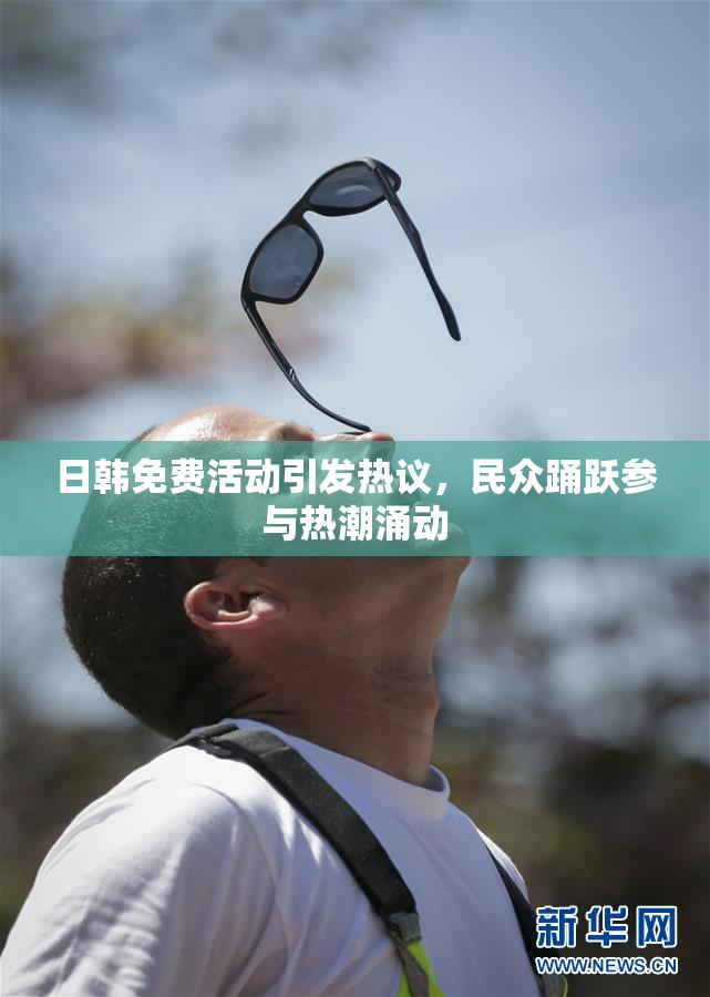 日韩免费活动引发热议，民众踊跃参与热潮涌动