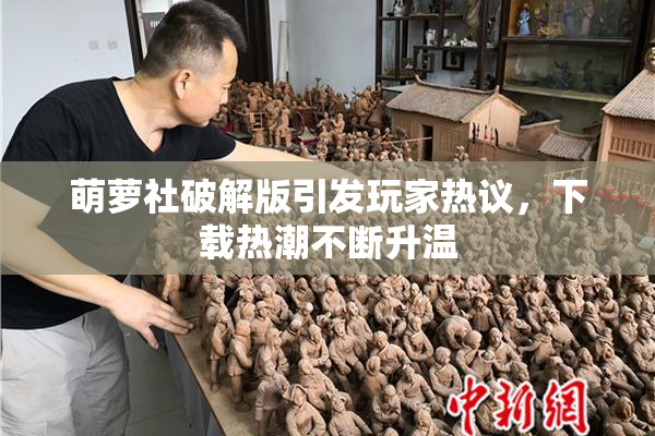 萌萝社破解版引发玩家热议，下载热潮不断升温