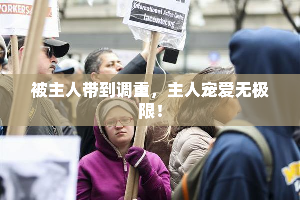 被主人带到调重，主人宠爱无极限！